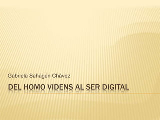Gabriela Sahagún Chávez

DEL HOMO VIDENS AL SER DIGITAL
 
