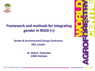 Framework and methods for integrating
gender in REDD (+)
Gender & Environmental Change Conference
IIED, London
Dr. Delia C...