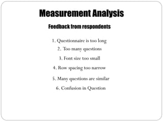 Measurement Analysis
  Feedback from respondents

   1. Questionnaire is too long
      2. Too many questions
      3. Font size too small
   4. Row spacing too narrow
   5. Many questions are similar
     6. Confusion in Question
 