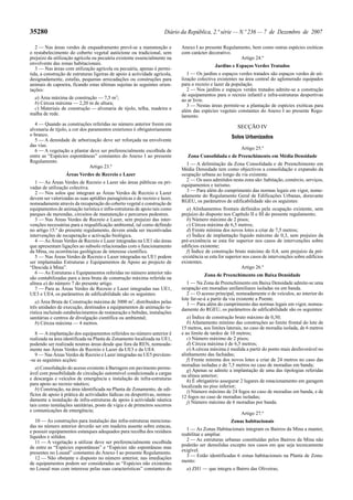 35280                                                                 Diário da República, 2.ª série — N.º 236 — 7 de Dezembro de 2007

   2 — Nas áreas verdes de enquadramento prevê-se a manutenção e             Anexo I ao presente Regulamento, bem como outras espécies exóticas
o restabelecimento do coberto vegetal autóctone ou tradicional, sem          com carácter decorativo.
prejuízo da utilização agrícola ou pecuária existente essencialmente na                                 Artigo 24.º
envolvente das zonas habitacionais.                                                           Jardins e Espaços Verdes Tratados
   3 — Nas áreas com utilização agrícola ou pecuária, apenas é permi-
tida, a construção de estruturas ligeiras de apoio à actividade agrícola,       1 — Os jardins e espaços verdes tratados são espaços verdes de uti-
designadamente, estufas, pequenas arrecadações ou construções para           lização colectiva existentes na área central do aglomerado equipados
animais de capoeira, ficando estas últimas sujeitas às seguintes orien-      para o recreio e lazer da população.
tações:                                                                         2 — Nos jardins e espaços verdes tratados admite-se a construção
                                                                             de equipamentos para o recreio infantil e infra-estruturas desportivas
  a) Área máxima de construção — 7,5 m2;                                     ao ar livre.
  b) Cércea máxima — 2,20 m de altura;                                          3 — Nestas áreas permite-se a plantação de espécies exóticas para
  c) Materiais de construção — alvenaria de tijolo, telha, madeira e         além das espécies vegetais constantes do Anexo I ao presente Regu-
malha de rede.                                                               lamento.
   4 — Quando as construções referidas no número anterior forem em
alvenaria de tijolo, a cor dos paramentos exteriores é obrigatoriamente                                   SECÇÃO IV
o branco.                                                                                              Solos Urbanizados
   5 — A densidade de arborização deve ser reforçada na envolvente
das vias.
   6 — A vegetação a plantar deve ser preferencialmente escolhida de                                        Artigo 25.º
entre as “Espécies espontâneas” constantes do Anexo I ao presente               Zona Consolidada e de Preenchimento em Média Densidade
Regulamento.
                                                                               1 — A delimitação da Zona Consolidada e de Preenchimento em
                                Artigo 23.º
                                                                             Média Densidade tem como objectivos a consolidação e expansão da
                  Áreas Verdes de Recreio e Lazer                            ocupação urbana ao longo da via existente.
   1 — As Áreas Verdes de Recreio e Lazer são áreas públicas ou pri-           2 — Os usos admitidos nesta zona são: habitação, comércio, serviços,
vadas de utilização colectiva.                                               equipamentos e turismo.
                                                                               3 — Para além do cumprimento das normas legais em vigor, nome-
   2 — Nos solos que integram as Áreas Verdes de Recreio e Lazer
                                                                             adamente do Regulamento Geral de Edificações Urbanas, doravante
devem ser valorizadas as suas aptidões paisagísticas e de recreio e lazer,
                                                                             RGEU, os parâmetros de edificabilidade são os seguintes:
nomeadamente através da recuperação do coberto vegetal e construção de
equipamentos de animação turística e infra-estruturas de apoio tais como       a) Alinhamentos frontais definidos pela ocupação existente, sem
parques de merendas, circuitos de manutenção e percursos pedestres.          prejuízo do disposto nos Capítulo II e III do presente regulamento;
   3 — Nas Áreas Verdes de Recreio e Lazer, sem prejuízo das inter-            b) Número máximo de 2 pisos;
venções necessárias para a requalificação ambiental, tal como definido         c) Cércea máxima de 6,5 metros;
no artigo 15.º do presente regulamento, devem ainda ser incentivadas           d) Frente mínima dos novos lotes a criar de 7,5 metros;
intervenções de recuperação e activação biológica.                             e) Índice de implantação líquido máximo de 0,3, sem prejuízo da
   4 — As Áreas Verdes de Recreio e Lazer integradas na UE1 são áreas        pré-existência se esta for superior nos casos de intervenções sobre
que apresentam ligações ao subsolo relacionadas com o funcionamento          edifícios existente;
da Mina, ou ocorrências geológicas de interesse científico.                    f) Índice de construção bruto máximo de 0,4, sem prejuízo da pré-
   5 — Nas Áreas Verdes de Recreio e Lazer integradas na UE1 podem           -existência se esta for superior nos casos de intervenções sobre edifícios
ser implantadas Estruturas e Equipamentos de Apoio ao projecto de            existentes.
“Descida à Mina”.                                                                                            Artigo 26.º
   6 — As Estruturas e Equipamentos referidas no número anterior não                    Zona de Preenchimento em Baixa Densidade
são contabilizadas para a área bruta de construção máxima referida na
alínea a) do número 7 do presente artigo.                                       1 — Na Zona de Preenchimento em Baixa Densidade admite-se uma
   7 — Para as Áreas Verdes de Recreio e Lazer integradas nas UE1,           ocupação em moradias unifamiliares isoladas ou em banda.
UE3 e UE4, os parâmetros de edificabilidade são os seguintes:                   2 — O acesso principal, nomeadamente o de veículos, ao interior do
                                                                             lote far-se-á a partir da via existente a Poente.
   a) Área Bruta de Construção máxima de 3000 m2, distribuídos pelas            3 — Para além do cumprimento das normas legais em vigor, nomea-
três unidades de execução, destinados a equipamentos de animação tu-         damente do RGEU, os parâmetros de edificabilidade são os seguintes:
rística incluindo estabelecimentos de restauração e bebidas, instalações
sanitárias e centros de divulgação científica ou ambiental;                     a) Índice de construção bruto máximo de 0,30;
   b) Cércea máxima — 4 metros.                                                 b) Afastamento mínimo das construções ao limite frontal do lote de
                                                                             15 metros, aos limites laterais, no caso de moradia isolada, de 6 metros
   8 — A implantação dos equipamentos referidos no número anterior é         e ao limite de tardoz de 10 metros;
realizada na área identificada na Planta de Zonamento localizada na UE1,        c) Número máximo de 2 pisos;
podendo ser realizada noutras áreas desde que fora da REN, nomeada-             d) Cércea máxima é de 6,5 metros;
mente nas Áreas Verdes de Recreio e Lazer da UE3 e da UE4.                      e) A cércea máxima é medida a partir do ponto mais desfavorável no
   9 — Nas Áreas Verdes de Recreio e Lazer integradas na UE5 prevêem-        alinhamento das fachadas;
-se as seguintes acções:                                                        f) Frente mínima dos novos lotes a criar de 24 metros no caso das
                                                                             moradias isoladas e de 7,5 metros no caso de moradias em banda;
   a) Consolidação do acesso existente à Barragem em pavimento perme-           g) Apenas se admite a implantação de uma das tipologias referidas
ável com possibilidade de circulação automóvel condicionada a cargas         na alínea anterior;
e descargas e veículos de emergência e instalação de infra-estruturas           h) É obrigatório assegurar 2 lugares de estacionamento em garagem
para apoio ao recreio náutico;                                               localizada no piso inferior;
   b) Construção, na área identificada na Planta de Zonamento, de edi-          i) Número máximo de 24 fogos no caso de moradias em banda, e de
fícios de apoio à prática de actividades lúdicas ou desportivas, nomea-      12 fogos no caso de moradias isoladas;
damente a instalação de infra-estruturas de apoio à actividade náutica          j) Número máximo de 6 moradias por banda.
tais como instalações sanitárias, posto de vigia e de primeiros socorros
e comunicações de emergência;
                                                                                                            Artigo 27.º
   10 — As construções para instalação das infra-estruturas menciona-                                 Zonas habitacionais
das no número anterior deverão ser em madeira assente sobre estacas,
e possuir equipamentos estanques adequados para recolha dos resíduos            1 — As Zonas Habitacionais integram os Bairros da Mina a manter,
líquidos e sólidos.                                                          reabilitar e ampliar.
   11 — A vegetação a utilizar deve ser preferencialmente escolhida             2 — As estruturas urbanas constituídas pelos Bairros da Mina não
de entre as “Espécies espontâneas” e “Espécies não espontâneas mas           poderão ser demolidas excepto nos casos em que seja tecnicamente
presentes no Lousal” constantes do Anexo I ao presente Regulamento.          exigível.
   12 — Não obstante o disposto no número anterior, nas imediações              3 — Estão identificadas 6 zonas habitacionais na Planta de Zona-
de equipamentos podem ser consideradas as “Espécies não existentes           mento:
no Lousal mas com interesse pelas suas características” constantes do          a) ZH1 — que integra o Bairro das Oliveiras;
 