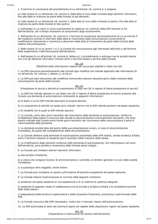 9/5/2021 Bollettino
https://www.consob.it/web/area-pubblica/bollettino/documenti/bollettino2018/d20307.htm 15/79
1. Il termine di conclusione del procedimento di cui all'articolo 18, comma 4, è sospeso:
a) nelle ipotesi di cui all'articolo 18, comma 6, dalla data di invio della richiesta degli elementi informativi,
fino alla data di ricezione da parte della Consob di tali elementi;
b) nelle ipotesi di cui all'articolo 18, comma 7, dalla data di invio della richiesta di parere, fino alla data di
ricezione da parte della Consob di tale parere;
c) nell'ipotesi in cui siano in corso accertamenti di vigilanza nei confronti della SIM rilevanti ai fini
dell'istruttoria, per il tempo necessario al compimento degli accertamenti.
2. Nell'ipotesi di cui all'articolo 18, comma 5, il termine di conclusione del procedimento di cui al comma 4
del medesimo articolo è interrotto dalla data di ricevimento della comunicazione concernente le
modificazioni intervenute e ricomincia a decorrere dalla data di ricevimento da parte della Consob della
relativa documentazione.
3. Nelle ipotesi di cui ai commi 1 e 2, la Consob dà comunicazione agli interessati dell'inizio e del termine
della sospensione o dell'interruzione dell'istruttoria.
4. Nell'ipotesi di cui all'articolo 18, comma 6, lettera a), il procedimento si estingue ove la società istante
non invii gli elementi informativi richiesti entro il termine fissato a tal fine dalla Consob.
Art. 20
(Modifiche delle informazioni relative alle succursali stabilite in Stati non UE)
1. La SIM comunica preventivamente alla Consob ogni modifica che intende apportare alle informazioni di
cui all'articolo 18, comma 1, lettere c), d) ed e).
2. La SIM può dare attuazione alle modifiche comunicate trascorsi sessanta giorni dalla ricezione della
comunicazione da parte della Consob.
Art. 21
(Prestazione di servizi e attività di investimento in Stati non UE in regime di libera prestazione di servizi)
1. La SIM che intende operare in uno Stato non UE in regime di libera prestazione di servizi presenta alla
Consob una domanda di autorizzazione contenente le seguenti informazioni:
a) lo Stato in cui la SIM intende esercitare la propria attività;
b) un programma di attività nel quale sono indicati i servizi che la SIM intende prestare nel paese ospitante;
c) le modalità con le quali la SIM intende operare.
2. La Consob, entro dieci giorni lavorativi dal ricevimento della domanda di autorizzazione, verifica la
completezza della stessa e comunica alla società la documentazione eventualmente mancante, che deve
essere inoltrata alla Consob entro trenta giorni lavorativi dal ricevimento della comunicazione a pena di
inammissibilità della domanda.
3. La domanda prende data dal giorno della sua presentazione ovvero, in caso di documentazione
incompleta, da quello del completamento della documentazione.
4. La Consob delibera sulla domanda di autorizzazione presentata dalla SIM istante, sentita la Banca d'Italia,
entro il termine massimo di sessanta giorni lavorativi dalla ricezione della stessa.
5. Le modificazioni degli elementi contenuti nella domanda di autorizzazione, che intervengono nel corso
dell'istruttoria, sono portate a conoscenza della Consob senza indugio.
6. La Consob può chiedere ulteriori elementi informativi:
a) alla società richiedente;
b) a coloro che svolgono funzioni di amministrazione o controllo, ai direttori generali e ai soci della società
richiedente;
c) a qualunque altro soggetto, anche estero.
7. La Consob può richiedere un parere sull'iniziativa all'autorità competente del paese ospitante.
8. La Consob rilascia l'autorizzazione al ricorrere delle seguenti condizioni:
a) esistenza nel paese ospitante di una legislazione e di un sistema di vigilanza adeguati;
b) esistenza di apposite intese di collaborazione tra la Consob e la Banca d'Italia e le competenti autorità
dello Stato estero;
c) adeguatezza della struttura organizzativa e della situazione finanziaria, economica e patrimoniale della
SIM.
9. La Consob comunica alla SIM interessata i motivi per il mancato rilascio dell'autorizzazione.
10. La SIM autorizzata ai sensi del comma 8 opera nel rispetto delle disposizioni vigenti nel paese ospitante.
Art. 22
(Sospensione e interruzione dei termini dell'istruttoria)
 