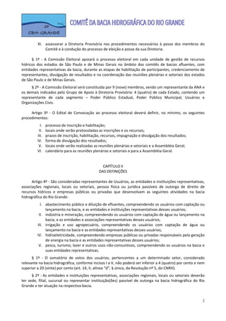  

          XI. assessorar  a  Diretoria  Provisória  nos  procedimentos  necessários  à  posse  dos  membros  do 
              Comitê e à condução do processo de eleição e posse da sua Diretoria. 
 
      §  1º  ‐  A  Comissão  Eleitoral  apoiará  o  processo  eleitoral  em  cada  unidade  de  gestão  de  recursos 
hídricos  dos  estados  de  São  Paulo  e  de  Minas  Gerais  no  âmbito  dos  comitês  de  bacias  afluentes,  com 
entidades representativas da bacia, durante as etapas de habilitação de participantes, credenciamento de 
representantes, divulgação de resultados e na coordenação das reuniões plenárias e setoriais dos estados 
de São Paulo e de Minas Gerais. 
      § 2º ‐ A Comissão Eleitoral será constituída por 9 (nove) membros, sendo um representante da ANA e 
os demais indicados pelo Grupo de Apoio à Diretoria Provisória: 4 (quatro) de cada Estado, contendo um 
representante  de  cada  segmento  –  Poder  Público  Estadual,  Poder  Público  Municipal,  Usuários  e 
Organizações Civis. 
       
      Artigo  3º  ‐  O  Edital  de  Convocação  ao  processo  eleitoral  deverá  definir,  no  mínimo,  os  seguintes 
procedimentos: 
            I. processo de inscrição e habilitação; 
           II. locais onde serão protocoladas as inscrições e os recursos; 
          III. prazos de inscrição, habilitação, recursos, impugnação e divulgação dos resultados; 
          IV.  forma de divulgação dos resultados; 
           V.  locais onde serão realizadas as reuniões plenárias e setoriais e a Assembléia Geral; 
          VI.  calendário para as reuniões plenárias e setoriais e para a Assembléia Geral. 
                
                
                                                    CAPÍTULO II 
                                                  DAS DEFINIÇÕES 
                
      Artigo 4º ‐ São consideradas representantes de Usuários, as entidades e instituições representativas, 
associações  regionais,  locais  ou  setoriais,  pessoa  física  ou  jurídica  passíveis  de  outorga  de  direito  de 
recursos  hídricos  e  empresas  públicas  ou  privadas  que  desenvolvam  as  seguintes  atividades  na  bacia 
hidrográfica do Rio Grande: 
            I. abastecimento público e diluição de efluentes, compreendendo os usuários com captação ou 
               lançamento na bacia, e as entidades e instituições representativas desses usuários; 
           II. indústria e mineração, compreendendo os usuários com captação de água ou lançamento na 
               bacia, e as entidades e associações representativas desses usuários; 
          III. irrigação  e  uso  agropecuário,  compreendendo  os  usuários  com  captação  de  água  ou 
               lançamento na bacia e as entidades representativas desses usuários; 
          IV. hidroeletricidade, compreendendo empresas públicas ou privadas responsáveis pela geração 
               de energia na bacia e as entidades representativas desses usuários; 
           V. pesca, turismo, lazer e outros usos não‐consuntivos, compreendendo os usuários na bacia e 
               suas entidades representativas. 
      §  1º  ‐  O  somatório  de  votos  dos  usuários,  pertencentes  a  um  determinado  setor,  considerado 
relevante na bacia hidrográfica, conforme incisos I a V, não poderá ser inferior a 4 (quatro) por cento e nem 
superior a 20 (vinte) por cento (art. 14, II, alínea “d”, § único, da Resolução nº 5, do CNRH).  
       §  2º  ‐  As  entidades  e  instituições  representativas,  associações  regionais,  locais ou  setoriais deverão 
ter  sede,  filial,  sucursal  ou  representar  instituição(ões)  passível  de  outorga  na  bacia  hidrográfica  do  Rio 
Grande e ter atuação na respectiva bacia. 


                                                                                                                        2
 