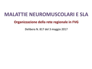 MALATTIE NEUROMUSCOLARI E SLA
Organizzazione della rete regionale in FVG
Delibera N. 817 del 3 maggio 2017
 