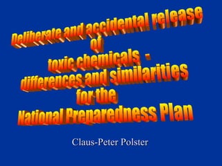 Claus-Peter Polster Deliberate and accidental release  of toxic chemicals  -  differences and similarities  for the  National Preparedness Plan  