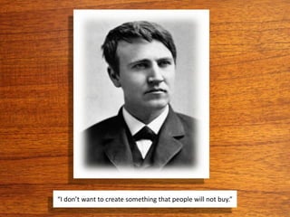 “I don’t want to create something that people will not buy.”
 
