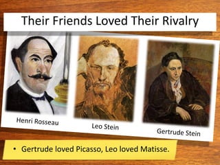 Their Friends Loved Their Rivalry
• Gertrude loved Picasso, Leo loved Matisse.
 