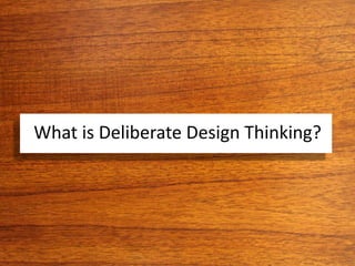 What is Deliberate Design Thinking?
 
