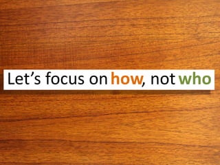 Let’s focus on , nothow who
 