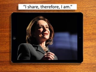 “I share, therefore, I am.”
 