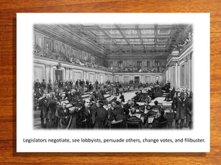 Legislators negotiate, see lobbyists, persuade others, change votes, and filibuster.
 