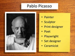 Pablo Picasso
• Painter
• Sculptor
• Print designer
• Poet
• Playwright
• Set designer
• Ceramicist
 