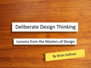 Deliberate Design Thinking
Lessons from the Masters of Design
 