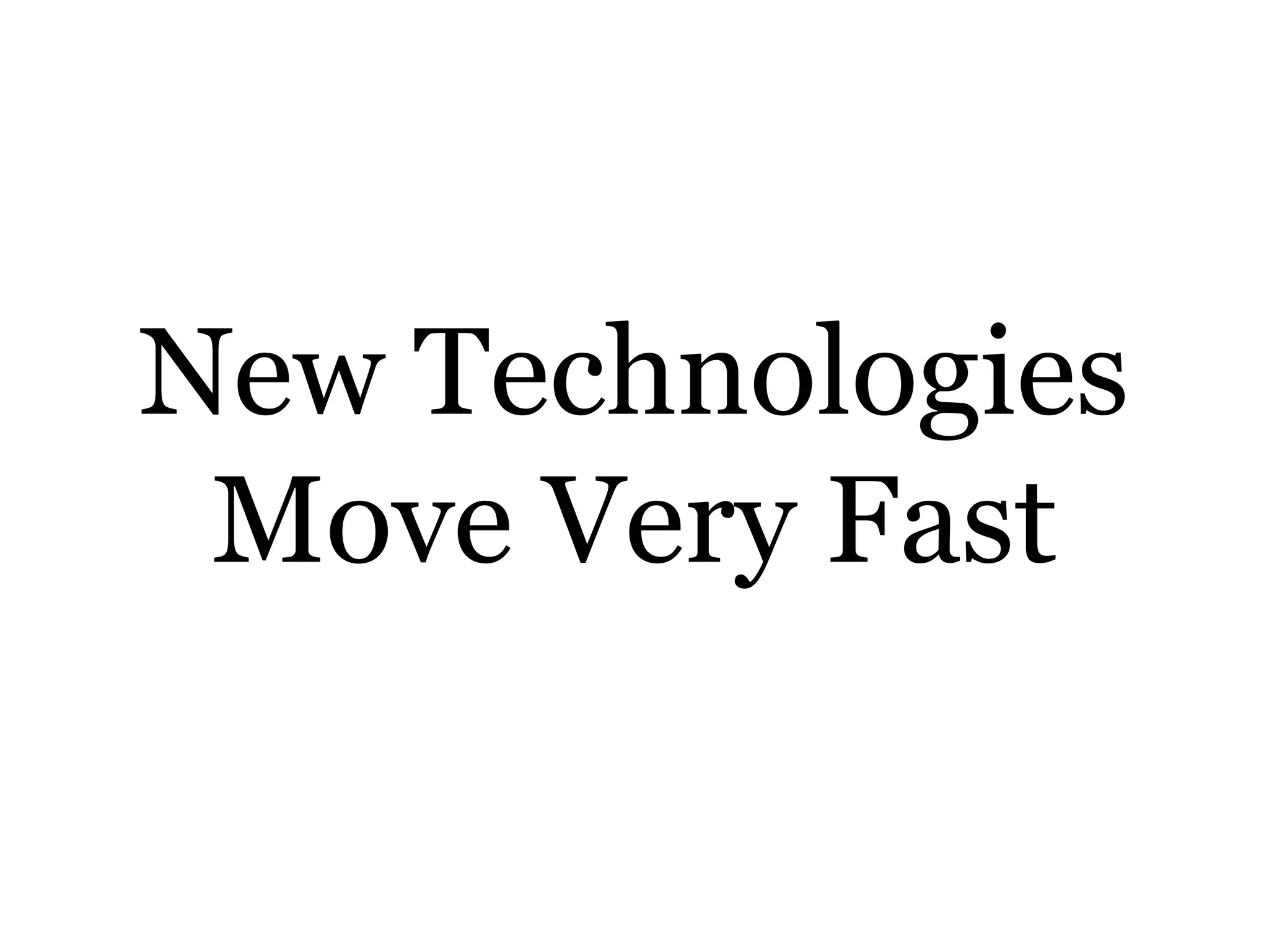 New Technologies
Move Very Fast
 