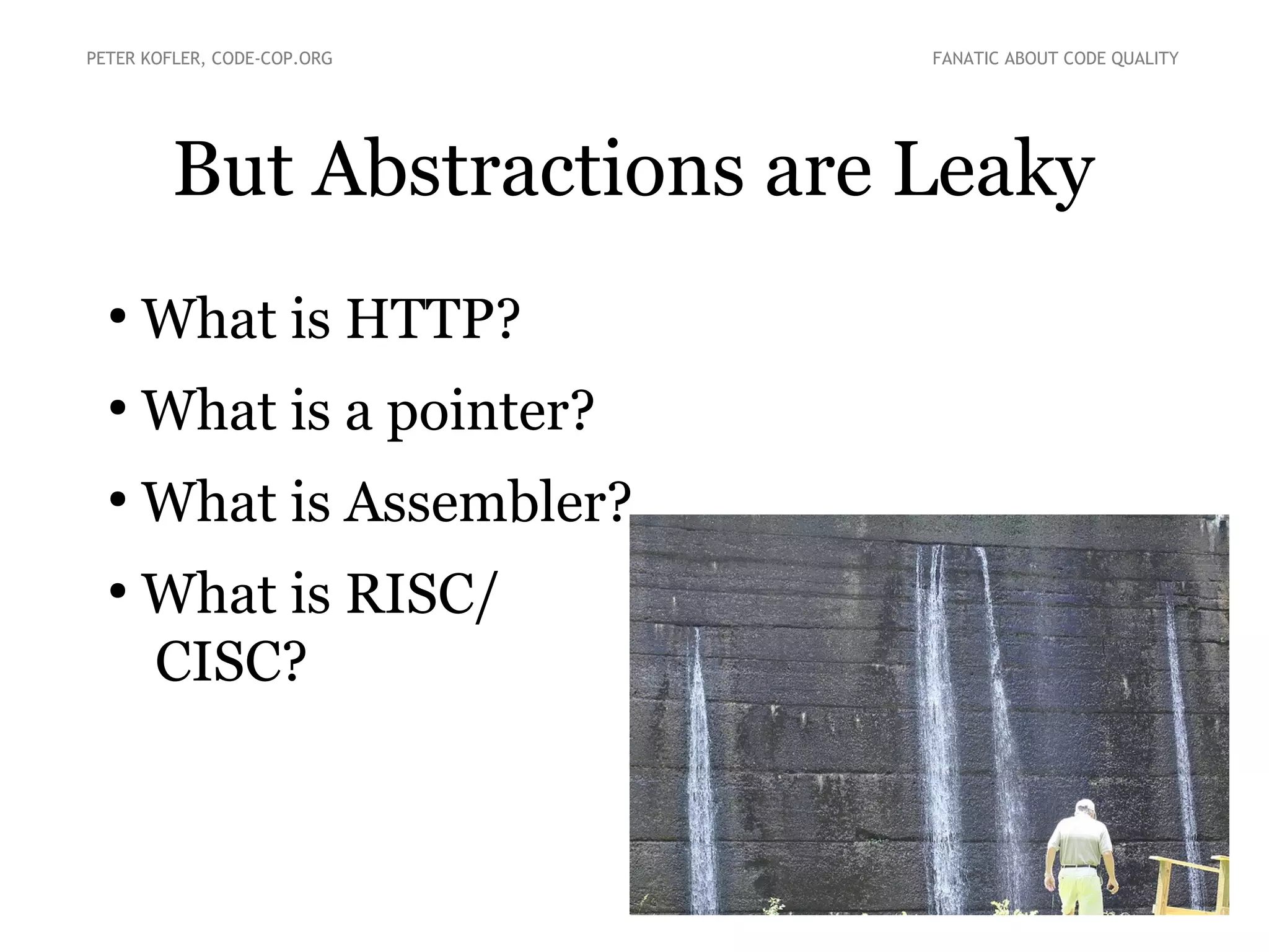 But Abstractions are Leaky
●
What is HTTP?
●
What is a pointer?
●
What is Assembler?
●
What is RISC/
CISC?
PETER KOFLER, CODE-COP.ORG FANATIC ABOUT CODE QUALITY
 