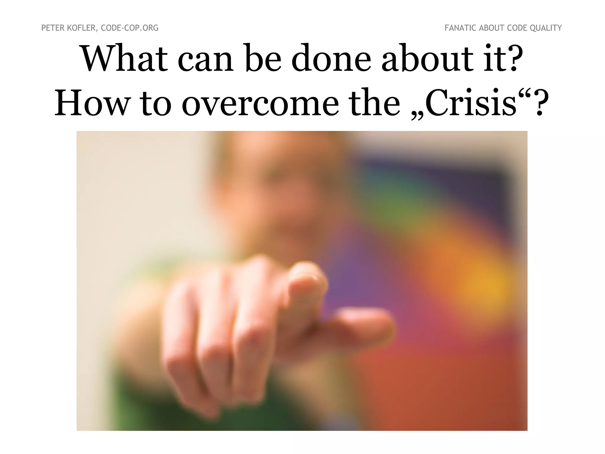 What can be done about it?
How to overcome the „Crisis“?
PETER KOFLER, CODE-COP.ORG FANATIC ABOUT CODE QUALITY
 