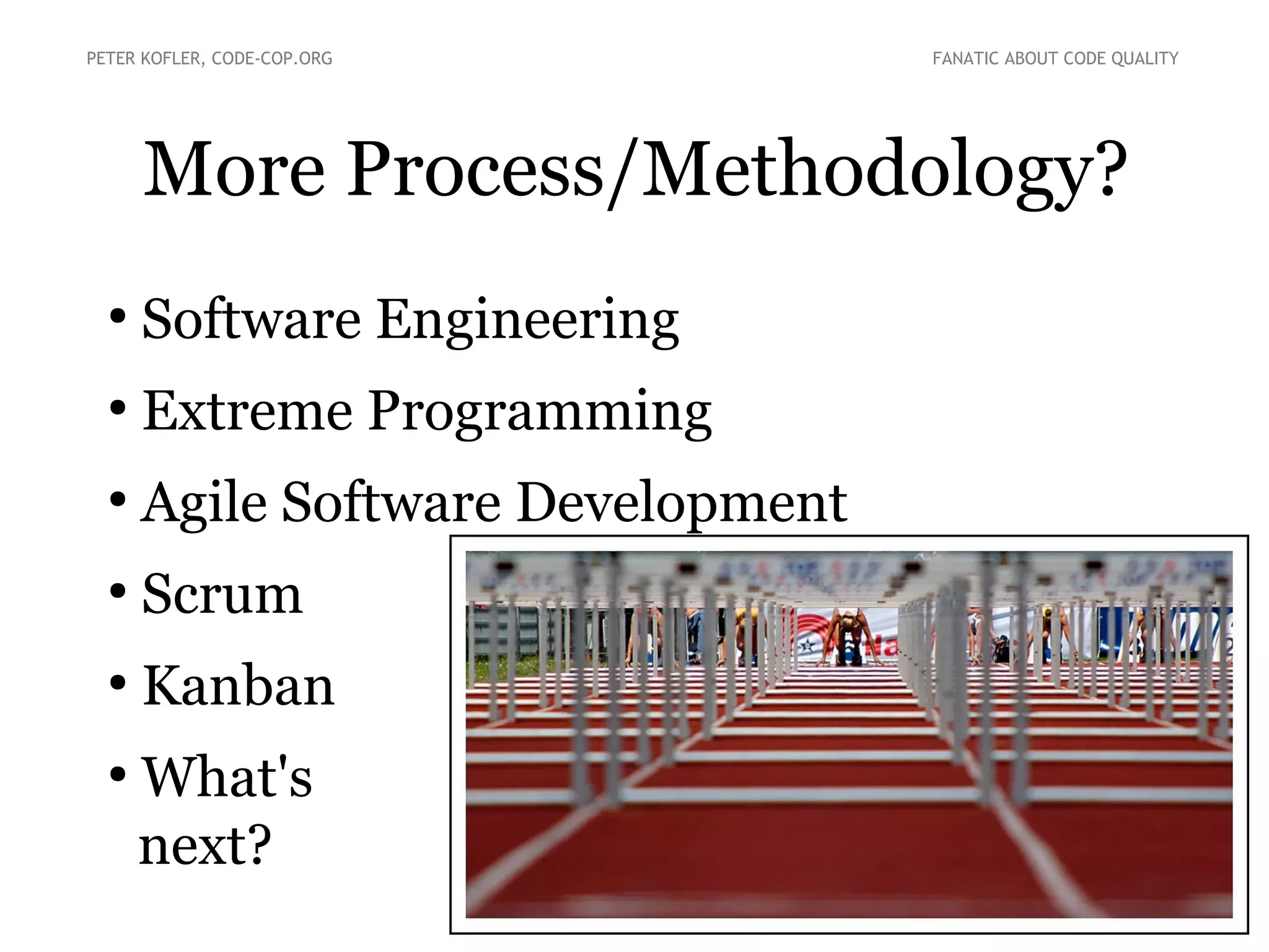 More Process/Methodology?
PETER KOFLER, CODE-COP.ORG FANATIC ABOUT CODE QUALITY
●
Software Engineering
●
Extreme Programming
●
Agile Software Development
●
Scrum
●
Kanban
●
What's
next?
 