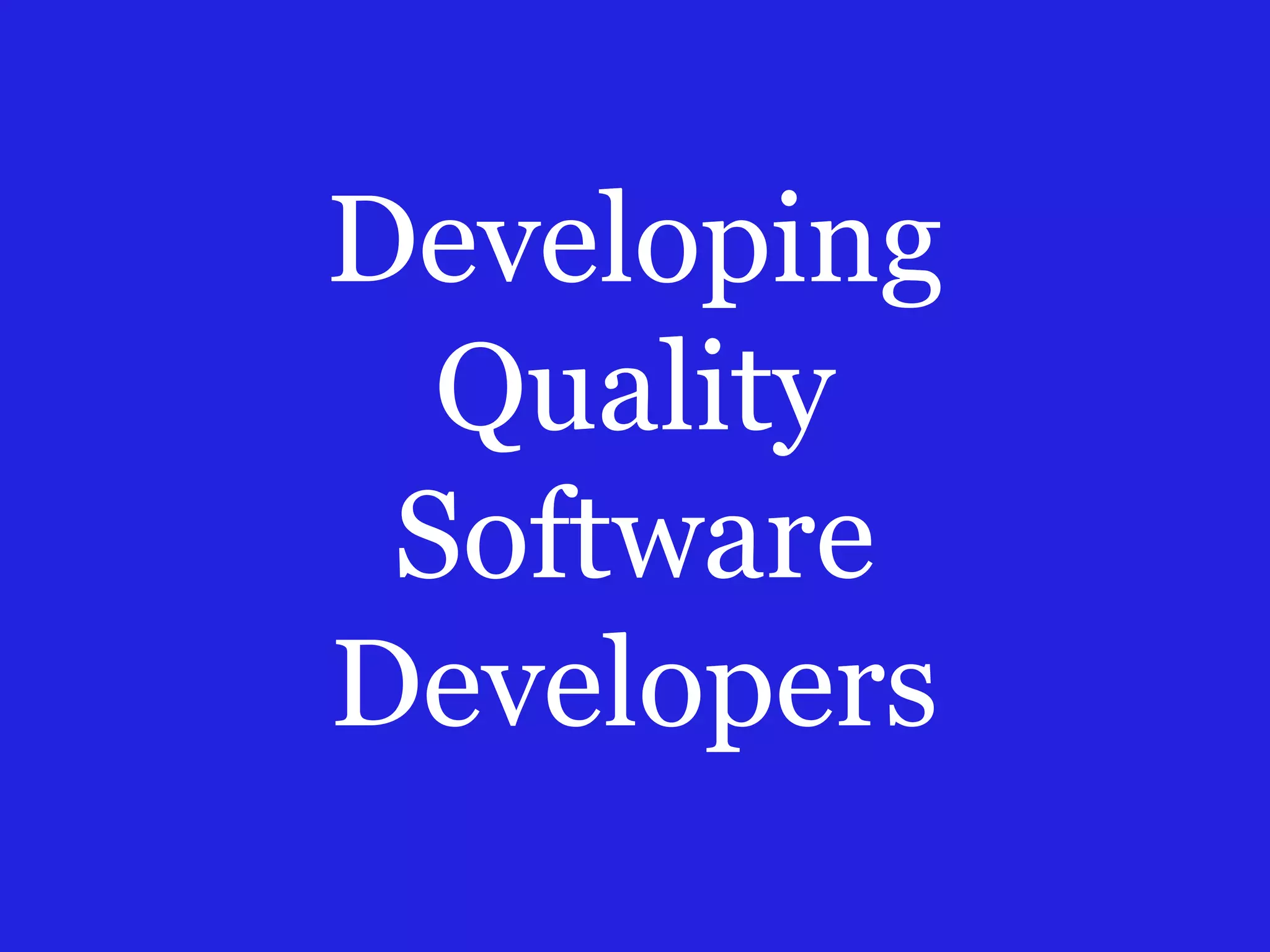 Developing
Quality
Software
Developers
 