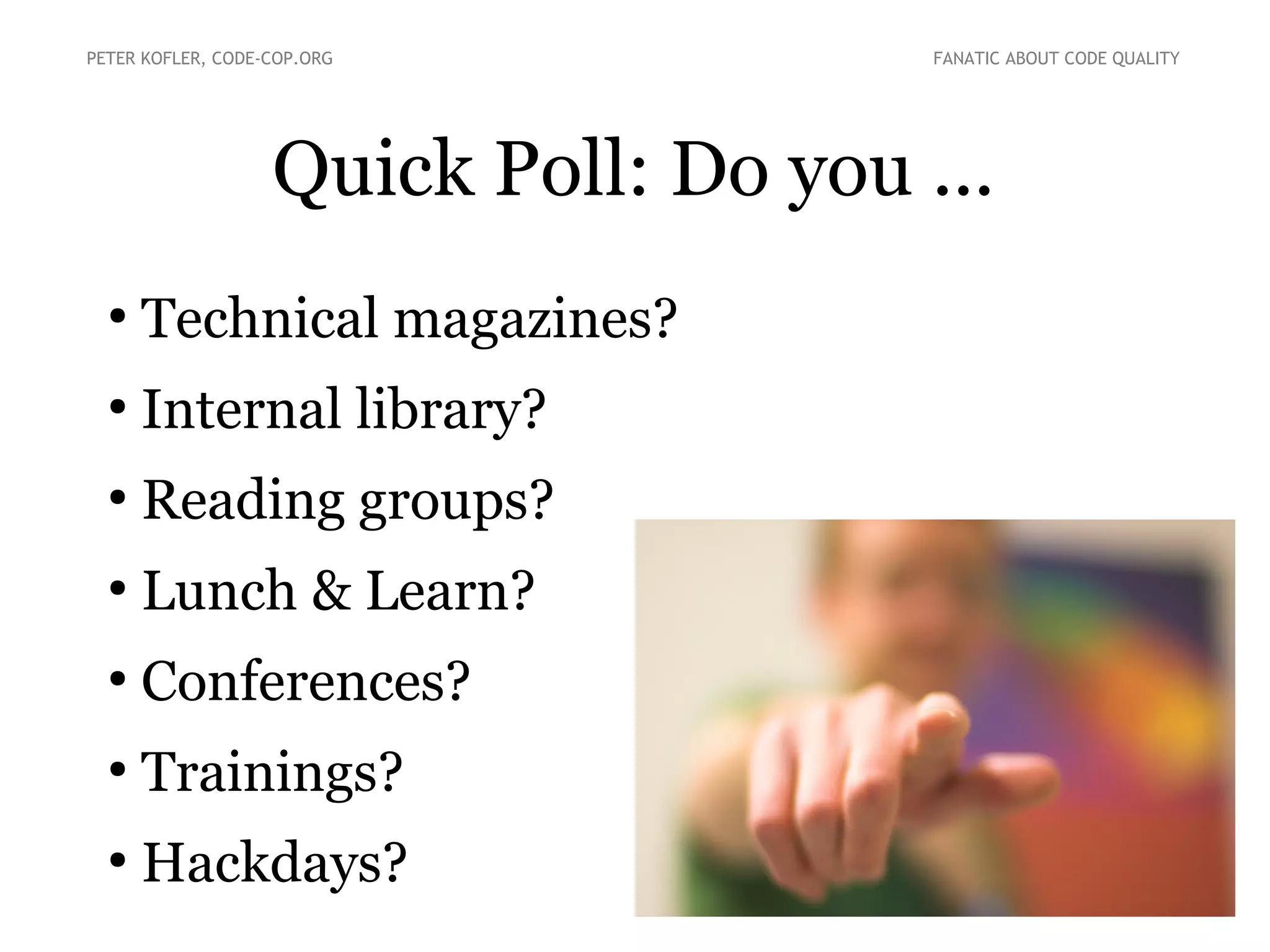 Quick Poll: Do you ...
●
Technical magazines?
●
Internal library?
●
Reading groups?
●
Lunch & Learn?
●
Conferences?
●
Trainings?
●
Hackdays?
PETER KOFLER, CODE-COP.ORG FANATIC ABOUT CODE QUALITY
 