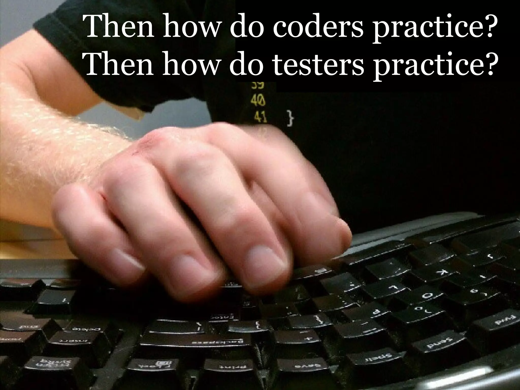 Then how do coders practice?
Then how do testers practice?
 