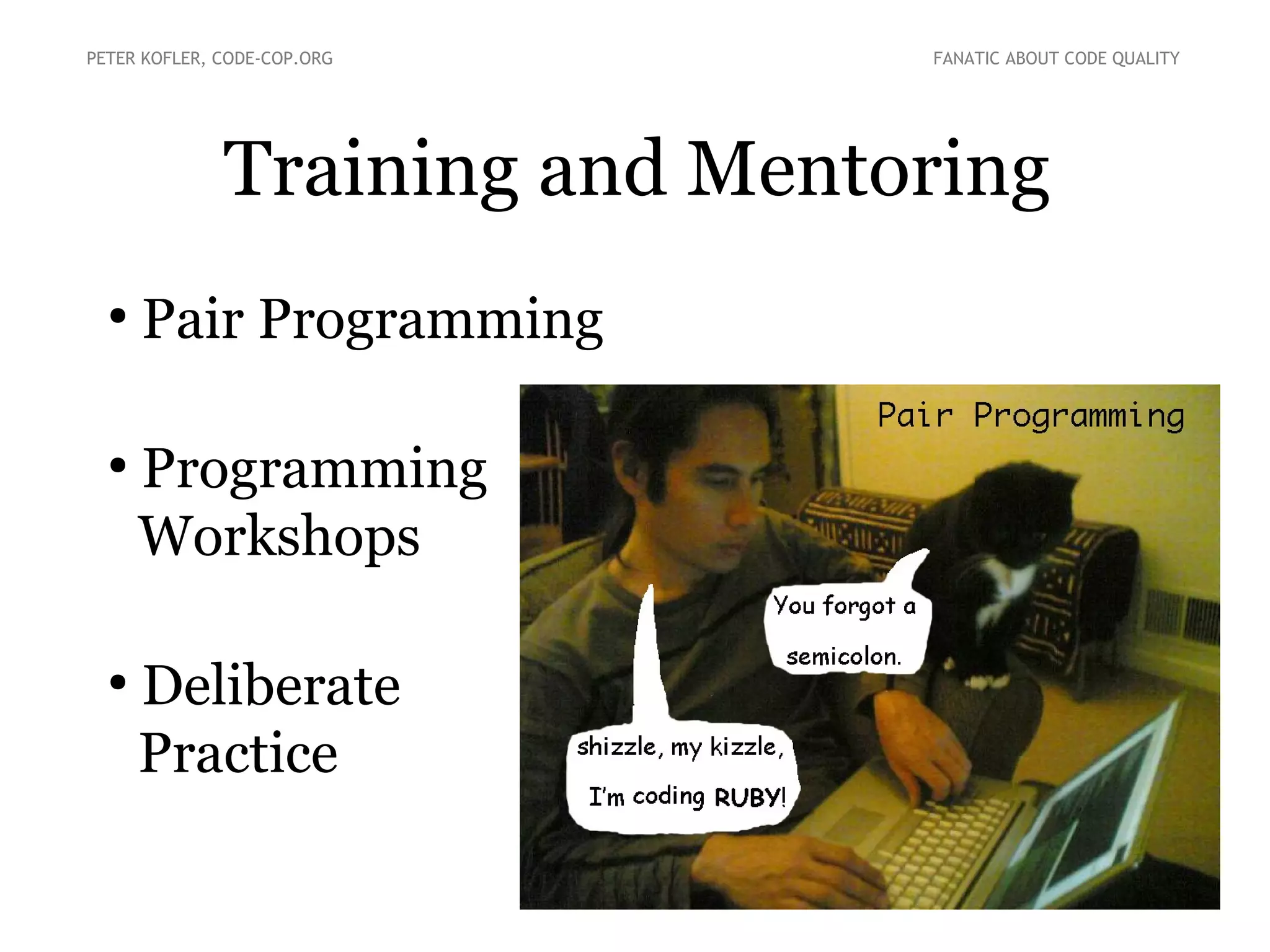 Training and Mentoring
PETER KOFLER, CODE-COP.ORG FANATIC ABOUT CODE QUALITY
●
Pair Programming
●
Programming
Workshops
●
Deliberate
Practice
 