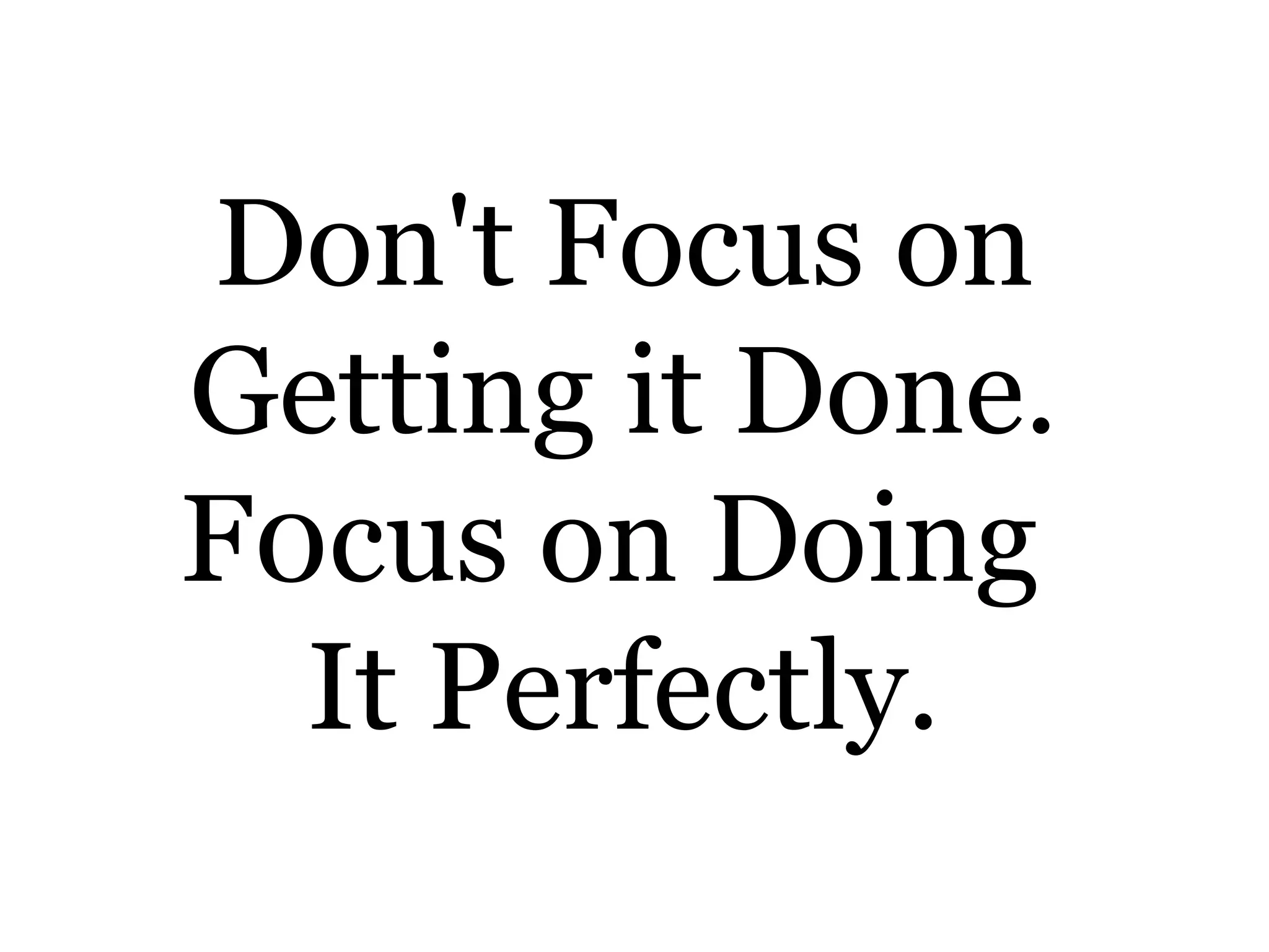 Don't Focus on
Getting it Done.
F0cus on Doing
It Perfectly.
 