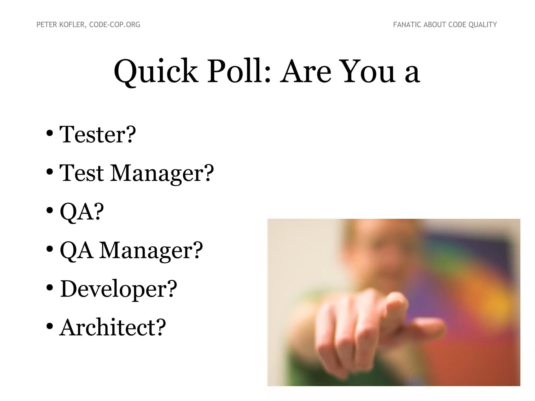 Quick Poll: Are You a
●
Tester?
●
Test Manager?
●
QA?
●
QA Manager?
●
Developer?
●
Architect?
PETER KOFLER, CODE-COP.ORG FANATIC ABOUT CODE QUALITY
 