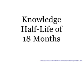 Knowledge
Half-Life of
18 Months
http://www.oracle.com/technetwork/articles/javase/kabutz-qa-136652.html
 