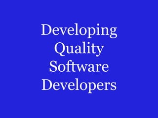 Developing
Quality
Software
Developers
 