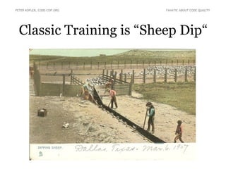 Classic Training is “Sheep Dip“
PETER KOFLER, CODE-COP.ORG FANATIC ABOUT CODE QUALITY
 