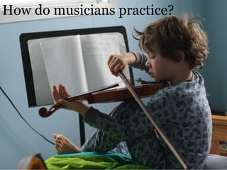 How do musicians practice?
 