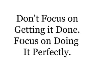 Don't Focus on
Getting it Done.
F0cus on Doing
It Perfectly.
 