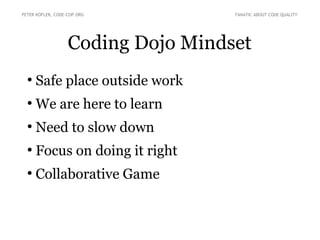 Coding Dojo Mindset
●
Safe place outside work
●
We are here to learn
●
Need to slow down
●
Focus on doing it right
●
Collaborative Game
PETER KOFLER, CODE-COP.ORG FANATIC ABOUT CODE QUALITY
 