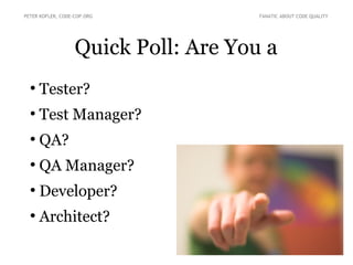Quick Poll: Are You a
●
Tester?
●
Test Manager?
●
QA?
●
QA Manager?
●
Developer?
●
Architect?
PETER KOFLER, CODE-COP.ORG FANATIC ABOUT CODE QUALITY
 