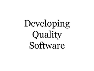 Developing
Quality
Software
 