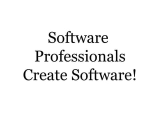 Software
Professionals
Create Software!
 