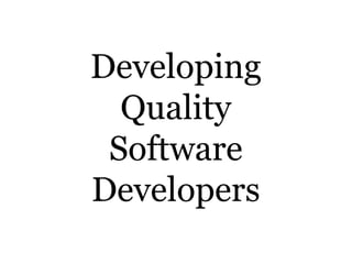Developing
Quality
Software
Developers
 