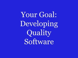Your Goal:
Developing
Quality
Software
 
