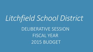 Litchfield School District
DELIBERATIVE SESSION
FISCAL YEAR
2015 BUDGET

 