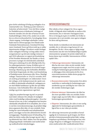 giver derfor anledning til forlag og vedtagelse af en
iniatsisartutlov om; ”fredning og anden kulturarvsbeskyttelse af kulturminder”, hvor det bliver muligt
for Naalakkersuisut at tilsidesætte fredninger af
bestemte områder, hvis det sker af hensyn til samfundsudviklingen. Dette er bl.a. ønsket om at etablere en erhvervsvirksomhed dvs. hovedsageligt Alcoa
i første omgang. Lovforslaget udarbejdes i samarbejde med en referencegruppe, hvor blandt andet
Grønlands Nationalmuseum, Greenland Development, Grønlands Turist og Erhvervsråd og en række
departementer deltager. Derudover sendes forslaget
inden vedtagelse til høring i en lang række interesseorganisationer og relevante statslige instanser. I
april 2010 udkommer en rapport på foranledning
af Det Nordiske Ministerråd, der fastslår, at Alcoaprocessen er præget af et demokratisk underskud.
Dette giver anledning til en del offentlig kritik, bl.a.
fra miljøorganisationen Avataq. Kritikken giver efterfølgende udslag i oprettelsen af en kritisk borgerforening i Maniitsoq og i den forbindelse afholdelse
af det første borgermøde, der ikke er på foranledning
af Naalakkersuisut, Kommunen eller Alcoa. Slutteligt
vedtages ”Inatsisartutlov nr. 20 af 18. november 2010
om ændring af landstingslov om indkomstskat”, hvori
det vedtages, at det skatteprovenuet der opstår som
en effekt af udenlandsk arbejdskraft i anlægsprocessen skal tilfalde landskassen og ikke den specifikke
kommune. I den forbindelse bliver alle væsentlige
statslige og private organisationer også hørt.
I 2011 har projektet bevæget sig ind i en periode
med relativ stilstand. Der arbejdes til stadighed
videre med forskellige miljøundersøgelser. Alcoa har
fremsat et krav om, at der i anlægsfasen kan benyttes
udenlandsk arbejdskraft til en arbejdsløn, der er lavere end den overenskomstmæssige, da projektet ifølge
deres argument ellers ikke vil være rentabelt. Dette
forslag har været forhandlet med arbejdsmarkeds
parter, men ligger nu hos den administrative koordineringsgruppe i Naalakkersuisut til behandling. Projektet har derfor endnu ikke bevæget sig ind i den 3.
og afsluttende fase i MoU-aftalen, hvor det specifikke
anlægningsarbejde i forbindelse med smelteværket
og vandkraftværket skal planlægges.
16

Interessentanalyse
Efter således at have redegjort for Alcoa-sagens
forløb, vil følgende afsnit indeholde en analyse af de
interessenter, der er relevante i høringsprocessen.
Det er et forsøg på at give et overblik over hvilke interessenter, der er på området, men også at redegøre
for deres mål og interesser.
Første skridt er at identificere de interessenter på
området, der er relevante at tage hensyn til i undersøgelsen. Da der i Alcoa-sagen er rigtig mange
interessenter, kan det være formålstjenstligt at opdele
interessenterne i grupper, for på den måde bedre at
kunne danne sig et overblik. Interessenterne vil blive
opdelt i hhv.:
■■ Videnssvage interessenter: Interessenter, der
ikke har den store viden om det område, beslutningsprocessen angår, men hvis accept er nødvendig for beslutningens gennemførelse. Fordi de
er afhængige af den information de får af ressourceinteressenterne, kaldes denne gruppe for
videnssvage interessenter.
■■ Ressourceinteressenter: Interessenter, hvis aktive
medvirken er nødvendig for beslutningens gennemførelse og som samtidig har stor viden om
det område, beslutningen angår.
■■ Eksterne interesser: Interessenter, der ikke har
den store specifikke viden om området, beslutningen angår, og som heller ikke er afgørende for
beslutningens gennemførelse.
■■ Eksperter: Interessenter, der uden at være særlig
afgørende for beslutningens gennemførelse alligevel har en stor viden på området.
De videnssvage interessenter på området er hovedsageligt de tre kommuner og de borgere, der bliver
påvirket af aluminiumssmelteværket både i anlægningsfasen og driftsfasen. Påvirkningerne kan være
mange. Borgerne er indbyggere i kommuner, hvor
enten smelteværket eller vandkraftsværket bliver

Back to table of contents

 