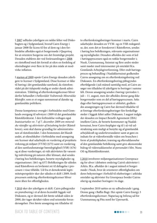 I 2007 udbydes yderligere en række felter ved Diskobugten og i Sydgrønland, hvoraf Cairn Energy i
januar 2008 får licens til fire af dem og i den forbindelse afholdes også et borgermøde i Qaqortoq
for at orientere borgerne om det fremtidige projekt.
Desuden etableres der ved forårssamlingen i 2008
en råstoffond med det formål at sikre en fordeling af
olieindtægter over flere år for på den måde at modvirke inflation.
I starten af 2009 opnår Cairn Energy desuden yderligere to licenser i Sydgrønland. Disse licenser er ikke
til høring i det grønlandske samfund, da råstofområdet på det tidspunkt stadig er under dansk administration. Tildeling af efterforskningslicenser bliver
derfor behandlet i Fællesrådet Vedrørende Mineralske
Råstoffer, som er et organ sammensat af danske og
grønlandske politikere.
Denne kompetence overgår i forbindelse med Grønlands overgang til selvstyre i 2009 til det grønlandske
Råstofdirektorat. I den forbindelse vedtages også
Inatsisartutlov nr. 7 af 7. december 2009 om mineralske råstoffer og aktiviteter af betydning herfor (Råstofloven), som skal danne grundlag for administrationen af råstofområdet. I den bestemmes det blandt
andet, at olieselskaber i forbindelse med ansøgning
om licenser skal udarbejde en vurdering af projektets
virkning på miljøet (VVM) (§73) samt en vurdering
af den samfundsmæssige bæredygtighed (VSB) (§76)
og at disse vurderinger, så vidt aktiviteten får væsentlig indvirkning på naturen eller klimaet, skal sendes
i høring hos befolkningen, berørte myndigheder og
organisationer. (§61 og §57) Befolkningen får således
med Råstofloven en lovfæstet ret til deltagelse i processen i visse tilfælde. Ud fra et demokratisk legitimitetsperspektiv sker der således et skift i 2009, fordi
processen omkring efterforskningslicenser bliver
mere åben for offentligheden.
I 2010 sker der yderligere et skift. Cairn påbegynder
en prøveboring i et af deres licensfelt Sigguk ved
Diskoøen, og er dermed det første selskab siden år
2000, der tager skridtet videre end seismiske forundersøgelser. Den første ansøgning om tilladelse til

Back to table of contents

to efterforskningsboringer kommer i marts. Cairn
udarbejder desuden en VVM- og en VSB-redegørelse, der, som det er foreskrevet i Råstofloven, sendes
i høring hos befolkningen, relevante organisationer
og myndigheder. Desuden afholdes der som et led
i høringsprocessen også en række borgermøder i;
Nuuk, Uummannaq, Sisimiut og flere andre steder
samt møder med interessenter på området bl.a.
Grønlands Arbejdsgiverforening. Efter endt høringsproces og behandling i Naalakkersuisut godkendes
Cairns ansøgning om en efterforskningsboring ved
Diskoøen. En efterforskningsboring påbegyndes
efterfølgende i juli måned samtidig med, at Cairn ansøger om tilladelse til yderligere to boringer i samme
felt. Denne ansøgning sendes i høring i perioden 1.
juli – 11. august, men der afholdes denne gang ikke
borgermøder som en del af høringsprocessen. Seks
dage efter høringsprocessen er afsluttet, godkendes ansøgningen og Cairn har dermed tilladelse til
at foretage efterforskningsboringer fire forskellige
steder i Sigguk feltet udfor Diskoøen. I august indgås
der desuden en Impact Benefit Agreement (IBA)
imellem Cairn, de berørte kommuner og Naalakkersuisut, hvor Cairn forpligter sig til i så vid udstrækning som muligt at benytte sig af grønlandsk
arbejdskraft og underleverandører samt at gøre en
indsats for at videreformidle viden om branchen i
form af praktikpladser, træning og efteruddannelse
af den grønlandske befolkning samt give økonomiske
bidrag til videreuddannelse af personalet i hhv. Nuna
Oil og Råstofdirektoratet.
I 2010 involverer miljøorganisationen Greenpeace
sig for alvor i debatten omkring Cairn’s aktiviteter i
Arktis. Bl.a. afholder de i august måned et borgermøde i Nuuk, hvor de orienterer offentligheden om
deres bekymringer i forhold til olieboringer i arktiske
områder og aktivister fra Greenpeace border Cairns
olierig og standser boringen i to dage.
I september 2010 sættes en ny udbudsrunde i gang.
Denne gang i Baffin Bugt. Her opnår Cairn Energy 3
efterforskningslicenser: Napariaq og Inforaq ud for
Uummannaq og Pitu nord for Upernavik.

23

 