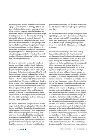 havpattedyr, som er deres levebrød. Olieindustrien
og også Cairns projekter er afhængig af befolkningens opbakning. Cairn er ikke i samme grad som
Alcoa-projektet afhængig af lokal arbejdskraft, da
behovet for arbejdskraft i produktionsfasen er noget
mere begrænset end ved Alcoa smelteværket og
udenlandsk arbejdskraft er et reelt alternativt. Projektet har imidlertid stadig behov for et vis samarbejde med de lokalsamfund, de rent fysisk placerer
sig i nærheden af, omkring transport, forsyninger,
overnatningsmuligheder osv. Som det også er tilfældet med Alcoa-projektet, besidder kommunerne,
borgerne og Kanukoka ikke nogen stor viden om
oliesektoren og de må derfor på trods af deres nødvendighed for gennemførelsen af projektet betragtes
som videnssvage interessenter.
De eksterne interessenter er mere eller mindre de
samme som i Alcoa-projektet. Blandt fagforeningerne er det specielt KNAPK, som er fiskerne og
fangernes fagforening og SIK, som er lønmodtagerforeningen, der har interesser i sagen. KNAPK, fordi
fiskere og fangere som nævnt kan risikere at bliver
påvirket direkte af industrien og SIK, fordi de har en
interesse i at skabe arbejdspladser til deres medlemmer i industrien. Oliesektoren adskiller sig desuden
fra de to andre cases i undersøgelsen ved, at der også
er store internationale interesseorganisationer, der
blander sig i debatten. Her har specielt Greenpeace
gjort sig meget bemærket. Men også Verdensnaturfond (WWF) har en interesse i debatten. Begge
organisationer er miljøorganisationer, der arbejder
for miljøet på et globalt plan og de har derfor også
interesse i det arktiske miljø.
De eksterne interessenter har igennem flere års erfaringer med oliesektoren opbygget en vidensbase, der
i nogen grad klæder dem på til at deltage i debatten
og høringsprocessen omkring Cairns olieprojekter.
Deres viden kan dog langt fra kan måle sig med
den viden olieselskaber, Naalakkersuisut og andre
ressourceinteressenter besidder. Her er der dog en
undtagelse for så vidt angår internationale miljøorganisationer såsom Greenpeace og WWF, der har
langt flere ressource og viden om området end de
26

grønlandske interessenter. For de lokale interessenter
må debatten rent vidensmæssigt dog stadig betragtes
som skæv.
De eksterne interessenter deltager i høringsprocessen
og inddrages, som det ses af ovenstående redegørelse,
også i arbejdet omkring IBA-forhandlinger med
Cairn, men hovedsageligt som rådgivende organer.
Da de ikke har nogen beslutningsmæssig kompetence, er de derfor heller ikke direkte nødvendige for
processen.
Ressourceinteressenterne på området er først og
fremmest Råstofdirektoratet. Med Råstofloven
overlades store dele af beslutningskompetencen på
råstofområdet til Råstofdirektoratet. Ud fra et ”onedoor”-princip er Råstofdirektoratet således olieselskabernes og derfor også Cairns eneste kontaktpunkt
til det grønlandske Selvstyre og det er derfor en
meget væsentlig ressourceinteressent, der er både
afgørende for processen og har den nødvendige
viden. Derudover er selskabet Nunaoil a/s også en
væsentlig ressourceinteressent på området. Selskabet
er oprettet til at varetage det grønlandske folks økonomiske interesser i oliesektoren og optræder således
som en båret økonomiske partner, der ejer omkring
10 % af alle licenser. Deres beslutningskompetence
i Cairns projekter må derfor være tilsvarende. En
anden af deres opgaver er at opbygge kompetencer
og viden omkring oliesektoren, for at kunne fungere
som vejledende organ for Råstofdirektoratet. En del
af licensaftalerne med olieselskaberne er da også, at
selskaberne skal allokere midler til uddannelse af
personalet i Nunaoil og Råstofdirektoratet. Nunaoil
har således både beslutningskompetence og viden på
området. Sidst men ikke mindst er Cairn Energy en
afgørende ressourceinteressent. At mulighederne for
udvinding af olie i det grønlandske farvand overhovedet efterforskes skyldes, at Cairn Energy har valgt
at investere i efterforskningsprojekterne. I sidste ende
må Cairn Energy derfor med deres viden og kapital
anses som den mest afgørende ressourceinteressent.
Den sidste ressourceinteressent i projektet er Inatsisartut. Det kan diskuteres, hvor stor en beslutningskompetence de har i forbindelse med olieprojekterne.

Back to table of contents

 
