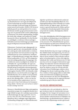 at øge Inatsisartuts involvering i efterforskningsog udnyttelseslicenser ved at gøre det obligatorisk
at større beslutninger på området forelægges for
Erhvervsudvalget, og dermed forøge den parlamentariske kontrol med området. (EM2011/50) Partierne
bakkede generelt op omkring behovet for en større
åbenhed på området og øget parlamentarisk involvering, men var generelt kritiske overfor indblandingen
af Inatsisartut i den direkte sagsbehandling. Forslaget
blev derfor ikke vedtaget, men medlem for Naalakkersuisut for Erhverv og Råstoffer, Ove Karl Berthelsen indvilligede i at informere Erhvervsudvalget i
forbindelse med større beslutninger på råstofområdet
dog på frivillig basis.(Svarnotat EM2011/50)
Diskussionen i Inatsisartut tager udgangspunkt i en
debat, der også har kørt i den grønlandske offentlighed, omkring den måde råstofområdet er struktureret på. Specielt den store koncentration af magt i Råstofdirektoratet har været omdiskuteret. Problemet
ligger i, at Råstofdirektoratet varetager både udbud at
licenser, godkendelse af VVM- og VSB-redegørelser
samt den endelige godkendelse af ansøgninger. Det
er således den samme myndighed, der arbejder for
at tiltrække olie- og mineselskaber, der også varetage miljømæssige hensyn samt har ansvaret for den
formelle høring af samfundets interesseorganisationer. Reelt er det den uafhængige instans Dansk Miljø
Undersøgelser (herefter DMU), der behandler miljøgodkendelserne, men det formelle ansvar ligger hos
Råstofdirektoratet. Der er således et stort potentiale
for interessekonflikter og det er også det, kritikken
går på i den offentlige debat - At der er en fare for,
at et af områderne bliver nedprioriteret. (int.15:2,
int.6:4, int.8:1) Som Truls Gulowsen fra Greenpeace
Norge udtaler: ”Det kan være svært at have to tanker i
hovedet samtidig”.(int.10:4)
Ydermere er Råstofdirektoratet ifølge undersøgelsens
respondenter præget af en manglende åbenhed, der i
nogle tilfælde kan gøre det vanskeligt at gennemskue,
hvilke beslutninger der tages og hvorfor. (int.13:2,
int.19:2, UKA 2011/50-1) Dertil kommer, at der i
Råstofloven ikke er indbygget nogen klageinstans
til behandling af klagesager over Råstofdirektoratets

Back to table of contents

afgørelser og Selvstyrets administrative praksis på
området synes ikke tilstrækkeligt afklaret til, at en
klagesagsbehandling vil blive behandlet af en anden
instans end den, der afgjorte sagen. Alle disse elementer er generelt hæmmende for tilliden og bliver
i et deliberative demokratiperspektiv bekymrende,
netop fordi det mindsker offentlighedens tillid til
høringsprocessen.
For at sikre offentlighedens tillid til høringsprocessen
er det således en forudsætning, at man forbedrer deres tillid til de offentlige institutioner, der har ansvaret for processen. Dvs. Råstofdirektoratet og Greenland Development og dette kræver åbenhed (int.2:4)
Borgerne skal føle, at myndighederne varetager deres
interesse.
Absolut åbenhed kan dog være meget vanskelig og i
flere tilfælde direkte uhensigtsmæssig. Som det ses i
forbindelse med Alcoa-projektet, var hemmeligholdelse af Alcoas resultater af deres tekniske undersøgelser en forudsætning for, at Alcoa ville indgå den
indledende MoU-aftale med Selvstyret.(int.5:5) Ydermere kan en for stor mængde af informationer også
bidrage til at skjule den relevante information frem
for at gøre et område mere transparent. Myndighederne har således et ansvar for at få den relevante
information frem til befolkningen, således at deres
stillingtagen kan ske på et oplyst grundlag. (int.2:3)
Der er således en balancegang mellem at skabe tillid
til den ansvarshavende myndighed og at forvalte
hvilke informationer, der skal ud til offentligheden.
Som det er nu, fokuseres der for meget på informationshåndtering og for lidt på at skabe tillid.

En uvildig høringsinstans
Fra politisk side er der som bekendt en vilje til at
gøre strukturen inden for råstofområdet mere gennemsigtig. Der har i længere tid været planer om at
omstrukturere det nuværende miljødepartement, så
det kan håndtere administrationen af miljødelen ved
efterforsknings- og udnyttelseslicenserne, således at
ansvaret for det miljømæssige område også formelt
45

 