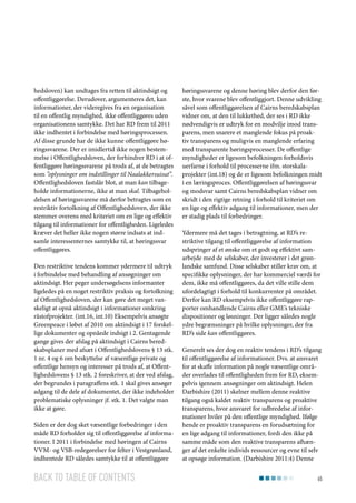 hedsloven) kan undtages fra retten til aktindsigt og
offentliggørelse. Derudover, argumenteres det, kan
informationer, der videregives fra en organisation
til en offentlig myndighed, ikke offentliggøres uden
organisationens samtykke. Det har RD frem til 2011
ikke indhentet i forbindelse med høringsprocessen.
Af disse grunde har de ikke kunne offentliggøre høringssvarene. Der er imidlertid ikke nogen bestemmelse i Offentlighedsloven, der forhindrer RD i at offentliggøre høringssvarene på trods af, at de betragtes
som ”oplysninger om indstillinger til Naalakkersuisut”.
Offentlighedsloven fastslår blot, at man kan tilbageholde informationerne, ikke at man skal. Tilbageholdelsen af høringssvarene må derfor betragtes som en
restriktiv fortolkning af Offentlighedsloven, der ikke
stemmer overens med kriteriet om en lige og effektiv
tilgang til informationer for offentligheden. Ligeledes
kræver det heller ikke nogen større indsats at indsamle interessenternes samtykke til, at høringssvar
offentliggøres.
Den restriktive tendens kommer ydermere til udtryk
i forbindelse med behandling af ansøgninger om
aktindsigt. Her peger undersøgelsens informanter
ligeledes på en noget restriktiv praksis og fortolkning
af Offentlighedsloven, der kan gøre det meget vanskeligt at opnå aktindsigt i informationer omkring
råstofprojekter. (int.16, int.10) Eksempelvis ansøgte
Greenpeace i løbet af 2010 om aktindsigt i 17 forskellige dokumenter og opnåede indsigt i 2. Gentagende
gange gives der afslag på aktindsigt i Cairns beredskabsplaner med afsæt i Offentlighedslovens § 13 stk.
1 nr. 4 og 6 om beskyttelse af væsentlige private og
offentlige hensyn og interesser på trods af, at Offentlighedslovens § 13 stk. 2 foreskriver, at der ved afslag,
der begrundes i paragraffens stk. 1 skal gives ansøger
adgang til de dele af dokumentet, der ikke indeholder
problematiske oplysninger jf. stk. 1. Det valgte man
ikke at gøre.
Siden er der dog sket væsentlige forbedringer i den
måde RD forholder sig til offentliggørelse af informationer. I 2011 i forbindelse med høringen af Cairns
VVM- og VSB-redegørelser for felter i Vestgrønland,
indhentede RD således samtykke til at offentliggøre

Back to table of contents

høringssvarene og denne høring blev derfor den første, hvor svarene blev offentliggjort. Denne udvikling
såvel som offentliggørelsen af Cairns beredskabsplan
vidner om, at den til lukkethed, der ses i RD ikke
nødvendigvis er udtryk for en modvilje imod transparens, men snarere et manglende fokus på proaktiv transparens og muligvis en manglende erfaring
med transparente høringsprocesser. De offentlige
myndigheder er ligesom befolkningen forholdsvis
uerfarne i forhold til processerne ifm. storskalaprojekter (int.18) og de er ligesom befolkningen midt
i en læringsproces. Offentliggørelsen af høringssvar
og modsvar samt Cairns beredskabsplan vidner om
skridt i den rigtige retning i forhold til kriteriet om
en lige og effektiv adgang til informationer, men der
er stadig plads til forbedringer.
Ydermere må det tages i betragtning, at RD’s restriktive tilgang til offentliggørelse af information
udspringer af et ønske om et godt og effektivt samarbejde med de selskaber, der investerer i det grønlandske samfund. Disse selskaber stiller krav om, at
specifikke oplysninger, der har kommerciel værdi for
dem, ikke må offentliggøres, da det ville stille dem
ufordelagtigt i forhold til konkurrenter på området.
Derfor kan RD eksempelvis ikke offentliggøre rapporter omhandlende Cairns eller GME’s tekniske
dispositioner og løsninger. Der ligger således nogle
ydre begrænsninger på hvilke oplysninger, der fra
RD’s side kan offentliggøres.
Generelt ses der dog en reaktiv tendens i RD’s tilgang
til offentliggørelse af informationer. Dvs. at ansvaret
for at skaffe information på nogle væsentlige områder overlades til offentligheden frem for RD, eksempelvis igennem ansøgninger om aktindsigt. Helen
Darbishire (2011) skelner mellem denne reaktive
tilgang også kaldet reaktiv transparens og proaktive
transparens, hvor ansvaret for udbredelse af informationer hviler på den offentlige myndighed. Ifølge
hende er proaktiv transparens en forudsætning for
en lige adgang til informationer, fordi den ikke på
samme måde som den reaktive transparens afhænger af det enkelte individs ressourcer og evne til selv
at opsøge information. (Darbishire 2011:4) Denne
65

 