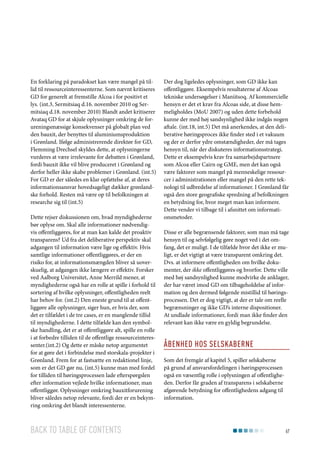 En forklaring på paradokset kan være mangel på tillid til ressourceinteressenterne. Som nævnt kritiseres
GD for generelt at fremstille Alcoa i for positivt et
lys. (int.3, Sermitsiaq d.16. november 2010 og Sermitsiaq d.18. november 2010) Blandt andet kritiserer
Avataq GD for at skjule oplysninger omkring de forureningsmæssige konsekvenser på globalt plan ved
den bauxit, der benyttes til aluminiumsproduktion
i Grønland. Ifølge administrerende direktør for GD,
Flemming Drechsel skyldes dette, at oplysningerne
vurderes at være irrelevante for debatten i Grønland,
fordi bauxit ikke vil blive produceret i Grønland og
derfor heller ikke skabe problemer i Grønland. (int.5)
For GD er der således en klar opfattelse af, at deres
informationsansvar hovedsageligt dækker grønlandske forhold. Resten må være op til befolkningen at
researche sig til (int.5)
Dette rejser diskussionen om, hvad myndighederne
bør oplyse om. Skal alle informationer nødvendigvis offentliggøres, for at man kan kalde det proaktiv
transparens? Ud fra det deliberative perspektiv skal
adgangen til information være lige og effektiv. Hvis
samtlige informationer offentliggøres, er der en
risiko for, at informationsmængden bliver så uoverskuelig, at adgangen ikke længere er effektiv. Forsker
ved Aalborg Universitet, Anne Merrild mener, at
myndighederne også har en rolle at spille i forhold til
sortering af hvilke oplysninger, offentligheden reelt
har behov for. (int.2) Den eneste grund til at offentliggøre alle oplysninger, siger hun, er hvis der, som
det er tilfældet i de tre cases, er en manglende tillid
til myndighederne. I dette tilfælde kan den symbolske handling, det er at offentliggøre alt, spille en rolle
i at forbedre tilliden til de offentlige ressourceinteressenter.(int.2) Og dette er måske netop argumentet
for at gøre det i forbindelse med storskala-projekter i
Grønland. Frem for at fastsætte en redaktionel linje,
som er det GD gør nu, (int.5) kunne man med fordel
for tilliden til høringsprocessen lade efterspørgslen
efter information vejlede hvilke informationer, man
offentliggør. Oplysninger omkring bauxitforurening
bliver således netop relevante, fordi der er en bekymring omkring det blandt interessenterne.

Back to table of contents

Der dog ligeledes oplysninger, som GD ikke kan
offentliggøre. Eksempelvis resultaterne af Alcoas
tekniske undersøgelser i Maniitsoq. Af kommercielle
hensyn er det et krav fra Alcoas side, at disse hemmeligholdes (MoU 2007) og uden dette forbehold
kunne der med høj sandsynlighed ikke indgås nogen
aftale. (int.18, int.5) Det må anerkendes, at den deliberative høringsproces ikke finder sted i et vakuum
og der er derfor ydre omstændigheder, der må tages
hensyn til, når der diskuteres informationsstrategi.
Dette er eksempelvis krav fra samarbejdspartnere
som Alcoa eller Cairn og GME, men det kan også
være faktorer som mangel på menneskelige ressourcer i administrationen eller mangel på den rette teknologi til udbredelse af informationer. I Grønland får
også den store geografiske spredning af befolkningen
en betydning for, hvor meget man kan informere.
Dette vender vi tilbage til i afsnittet om informationsmetoder.
Disse er alle begrænsende faktorer, som man må tage
hensyn til og selvfølgelig gøre noget ved i det omfang, det er muligt. I de tilfælde hvor det ikke er muligt, er det vigtigt at være transparent omkring det.
Dvs. at informere offentligheden om hvilke dokumenter, der ikke offentliggøres og hvorfor. Dette ville
med høj sandsynlighed kunne modvirke de anklager,
der har været imod GD om tilbageholdelse af information og den dermed følgende mistillid til høringsprocessen. Det er dog vigtigt, at der er tale om reelle
begrænsninger og ikke GD’s interne dispositioner.
At undlade informationer, fordi man ikke finder den
relevant kan ikke være en gyldig begrundelse.

Åbenhed hos selskaberne
Som det fremgår af kapitel 5, spiller selskaberne
på grund af ansvarsfordelingen i høringsprocessen
også en væsentlig rolle i oplysningen af offentligheden. Derfor får graden af transparens i selskaberne
afgørende betydning for offentlighedens adgang til
information.

67

 