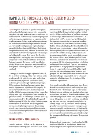 Kapitel 10: Forskelle og ligheder mellem
Grønland og Newfoundland

I

den følgende analyse vil de grønlandske og newfoundlandske høringsprocesser blive sammenlignet på tre niveauer: Makroniveauet, mesoniveauet og
mikroniveauet. Makroniveauet vil beskæftige sig med
de lovgivningsmæssige rammer og organisatoriske
strukturer, der er fastlagt omkring høringsprocesserne. På mesoniveauet fokuseres på aktørerne mellem
de overordnede statslige aktører og befolkningen i
dette tilfælde hovedsageligt NGO’erne. Slutteligt vil
der på mikroniveauet blive fokuseret på, hvordan den
overordnede makrostrukturer påvirker befolkningen
og hvilken indvirkning, dette har på den demokratiske legitimitet i høringsprocessen. Formålet med
analysen er som nævnt at identificere elementer i
høringsprocessen, der har en positiv indvirkning
på den demokratiske legitimitet, som eventuelt kan
bidrage til at forbedre processen i det grønlandske
samfund.
Afhængig af om man tillægger sig en top-down- eller en bottom-up tilgang, vil det være enten et lands
strukturer eller de individer, der lever under disse
strukturer, der er afgørende for, hvordan policy
udformes, processer foregår og beslutninger tages.
Udformningen af et lands høringsprocesser kan
således formes enten af landets befolkning eller de
mere overordnede strukturer. Denne analyse vil
imidlertid ikke have denne antagonistiske enten-eller
tilgang, men tager udgangspunkt i den antagelse, at
processer formes i et sammenspil af mikro, meso- og
makrostrukturer. Dvs. det er både kendetegn ved
befolkningen og NGO’er, der indgår i høringsprocessen såvel som de strukturer, der fastlægger rammerne omkring høringsprocessen, der er vigtige
at undersøge i sammenligningen af Grønlands og
Newfoundlands høringsprocesser i forbindelse med
storskalaprojekter.

Mikroniveau - Befolkningen
Som det beskrives i analyse 1, er det ikke nok, at
rammerne for offentlig debat er til stede for at skabe

Back to table of contents

en demokratisk legitim debat. Befolkningen skal også
være i stand til at deltage i debatten og have ønsket
om det. I Newfoundland er et af problemerne netop,
at befolkningen ikke har specielt stor interesse i at
deltage. (Int. 12) Der er som regel god deltagelse i
høringsprocessen omkring nyetablerede projekter,
men interessen kan være svær at fastholde, når nyhedens interesse har lagt sig. Newfoundland har som
bekendt været en minenation i mange århundreder,
hvilket også betyder, at borgerne efterhånden har en
omfattende kollektiv erfaring med disse storskala
projekter og derfor ikke har de samme bekymringer
for ukendte effekter, som befolkningen kan have i
Grønland. Dette betyder, at interessen for storskalaprojekter er lidt større i den grønlandske befolkning,
end den er i Newfoundland. Også her har man dog
problemer med at engagere befolkningen i debatterne. Et borgermøde i Grønland tiltrækker typisk
omkring 150 mennesker og mange af dem er gengangere. (int. 6) Der er ofte tale om mennesker, som
allerede ved noget om projektet. Der er således en
stor andel af befolkningen, der til stadighed ikke
involverer sig i debatten.
Spørgsmålet er imidlertid, om dette ud fra et demokratisk legitimitets perspektiv nødvendigvis er problematisk. Hvis befolkningen tager en velovervejet
beslutning om at holde sig ude af debatten, kan man
argumentere for, at det er deres demokratiske ret. Det
demokratiske problem opstår først, hvis beslutningen
om at deltage ikke er en aktiv beslutning om at holde
sig ude, men nærmere manglende mulighed for at
deltage. Ifølge Dahl og Habermas må man på baggrund af ressourceinteressenternes overlegne viden
og ressourcer pålægge dem ansvaret for inddragelse.
Hvis den manglende interesse i befolkningen skyldes,
at ressourceinteressenterne ikke gør det nødvendige
for at engagere befolkning, bliver det et demokratisk
problem.
Det manglende engagement i Newfoundland skyldes
imidlertid ikke blot, at befolkningen ikke er interesserede i projekterne og deres konsekvenser for
85

 