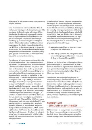 afhængige af de oplysninger ressourceinteressenterne
forsyner dem med.
Såvel i Grønland som i Newfoundland er dette et
problem, der tydeliggøres af, at organisationerne ikke
har adgang til alle nødvendige oplysninger. I Newfoundland er det eksempelvis manglende baseline
data og oilspill-rapporter fra olieselskaberne, som
gør det vanskeligt at vurdere selskabernes miljøpåvirkning og i Grønland manglende indsigt i de
enkelte selskabers licensaftaler med Selvstyret. For
begge stater er der således et demokratisk problem
i, at NGO’erne er så ressourcesvage, at en for stor del
af ansvaret for den demokratiske inddragelse lægges
over på ressourceinteressenterne. Problemet tydeliggøres specielt, fordi ansvaret ikke altid opretholdes
lige godt af ressourceinteressenterne.
For at komme ud over ressourceproblematikken, har
NGO’er i Newfoundland i flere tilfælde organiseret
sig i netværk. (se eksempelvis the Newfoundland and
Labrador Environment Network) Det gør det nemmere for dem at pulje deres midler og samarbejde
om issues, hvor de har fællesinteresser. Det giver en
bedre udnyttelse af deres begrænsede ressourcer og
dermed en bedre mulighed for indflydelse på den
offentlige debat. I Grønland ses de samme tendenser.
Eksempelvis har ICC og KNAPK på råstofområdet indgået et samarbejde om indgivelse af fælles
høringssvar. Også de fire kommuner formulerer i
stigende grad fælles høringssvar i samarbejde med
Kanukoka. (int.13, int.6) Dette gøres både af ressourcehensyn, men også for at få en større gennemslagskraft i høringssvarene. Problematikken ligger i, at
Grønland er et lille land med forholdsvis få NGO’er.
Det kan derfor være vanskeligt at finde NGO’er at
samarbejde med. Til gengæld har NGO’erne i mange
tilfælde meget brede interesser, således kan ICC, som
egentlig arbejder for oprindelige folks rettigheder
også have interesser på miljøområdet, der gør det
muligt for dem at samarbejde med KNAPK. Samarbejdet mellem NGO’erne er dog et område, der helt
klart kunne udvikles mere i Grønland evt. ved oprettelse af mere formaliserede fora for NGO’er, hvilket
generelt ville gavne den demokratiske legitimitet i
høringsprocessen.
88

I Newfoundland har man ydermere gjort en indsats
for at styrke NGO’ernes mulighed for indflydelse i
storskalaprojekter ved at bidrage til dem økonomisk.
Her er ikke tale om løbende statstilskud, der kan gøre
det vanskeligt for nogle organisationer at bibeholde
deres selvbillede af uafhængighed og derved afholde
nogle NGO’er fra at tage del i det. Det er derimod et
engangsbeløb, som interessenter i en sag kan søge
som støtte til deres deltagelse i høringsprocessen.
For at kunne godkendes til intervenor funding, som
programmet hedder, er kravet, at
1)	 organisationen skal have en interesse i et projekts potentielle effekter samt at
2)	 deres indlæg i debatten skal bidrage med viden,
som beslutningstageren ikke selv er i besiddelse
af. (Dep. of Mines and Energy 2001)
Midlerne kan dække en lang række udgifter. Eksempelvis store udgifter til konsulentbistand og distribution af materialer til organisationens medlemmer,
men også mindre mere praktisk orienterede udgifter
til kontormaterialer, rejseudgifter o.lign. (Dep. of
Mines and Energy 2001).
Grønland har ikke noget lignende program og
intervenor funding er derfor en ordning, man med
fordel kunne indføre i Grønland for at forbedre det
demokratiske problem med manglende ressourcer i
NGO’erne. En uddannelsesfond er allerede en del af
IBA-forhandlingerne mellem selskaberne, selvstyret
og kommunerne og en fond til intervenor funding
ville være en oplagt udvidelse af fremtidige IBAaftaler, således at udgifterne ikke tilfalder Selvstyret,
men selskaberne.

Makroniveauet
– Strukturen og lovgivningen
Makroniveauet i en høringsproces er de strukturer,
der danner rammen omkring selve processen. Det
kan dreje sig om økonomiske rammer, geografiske
rammer og meget andet. Dette afsnit vil imidlertid

Back to table of contents

 