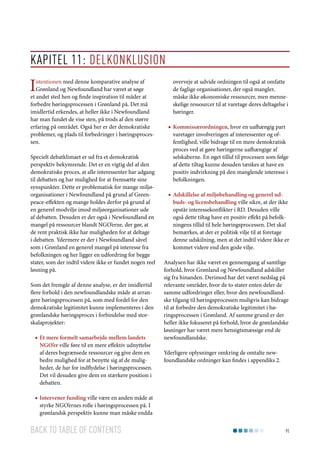 Kapitel 11: Delkonklusion

I

ntentionen med denne komparative analyse af
Grønland og Newfoundland har været at søge
et andet sted hen og finde inspiration til måder at
forbedre høringsprocessen i Grønland på. Det må
imidlertid erkendes, at heller ikke i Newfoundland
har man fundet de vise sten, på trods af den større
erfaring på området. Også her er der demokratiske
problemer, og plads til forbedringer i høringsprocessen.
Specielt debatklimaet er ud fra et demokratisk
perspektiv bekymrende. Det er en vigtig del af den
demokratiske proces, at alle interessenter har adgang
til debatten og har mulighed for at fremsætte sine
synspunkter. Dette er problematisk for mange miljøorganisationer i Newfoundland på grund af Greenpeace-effekten og mange holdes derfor på grund af
en generel modvilje imod miljøorganisationer ude
af debatten. Desuden er der også i Newfoundland en
mangel på ressourcer blandt NGO’erne, der gør, at
de rent praktisk ikke har muligheden for at deltage
i debatten. Ydermere er der i Newfoundland såvel
som i Grønland en generel mangel på interesse fra
befolkningen og her ligger en udfordring for begge
stater, som der indtil videre ikke er fundet nogen reel
løsning på.

Som det fremgår af denne analyse, er der imidlertid
flere forhold i den newfoundlandske måde at arrangere høringsprocessen på, som med fordel for den
demokratiske legitimitet kunne implementeres i den
grønlandske høringsproces i forbindelse med storskalaprojekter:
■■ Et mere formelt samarbejde mellem landets
NGO’er ville føre til en mere effektiv udnyttelse
af deres begrænsede ressourcer og give dem en
bedre mulighed for at benytte sig af de muligheder, de har for indflydelse i høringsprocessen.
Det vil desuden give dem en stærkere position i
debatten.

overveje at udvide ordningen til også at omfatte
de faglige organisationer, der også mangler,
måske ikke økonomiske ressourcer, men menneskelige ressourcer til at varetage deres deltagelse i
høringer.
■■ Kommissærordningen, hvor en uafhængig part
varetager involveringen af interessenter og offentlighed, ville bidrage til en mere demokratisk
proces ved at gøre høringerne uafhængige af
selskaberne. En øget tillid til processen som følge
af dette tiltag kunne desuden tænkes at have en
positiv indvirkning på den manglende interesse i
befolkningen.
■■ Adskillelse af miljøbehandling og generel udbuds- og licensbehandling ville sikre, at der ikke
opstår interessekonflikter i RD. Desuden ville
også dette tiltag have en positiv effekt på befolkningens tillid til hele høringsprocessen. Det skal
bemærkes, at der er politisk vilje til at foretage
denne udskilning, men at det indtil videre ikke er
kommet videre end den gode vilje.
Analysen har ikke været en gennemgang af samtlige
forhold, hvor Grønland og Newfoundland adskiller
sig fra hinanden. Derimod har det været nedslag på
relevante områder, hvor de to stater enten deler de
samme udfordringer eller, hvor den newfoundlandske tilgang til høringsprocessen muligvis kan bidrage
til at forbedre den demokratiske legitimitet i høringsprocessen i Grønland. Af samme grund er der
heller ikke fokuseret på forhold, hvor de grønlandske
løsninger har været mere hensigtsmæssige end de
newfoundlandske.
Yderligere oplysninger omkring de omtalte newfoundlandske ordninger kan findes i appendiks 2.

■■ Intervener funding ville være en anden måde at
styrke NGO’ernes rolle i høringsprocessen på. I
grønlandsk perspektiv kunne man måske endda

Back to table of contents

91

 