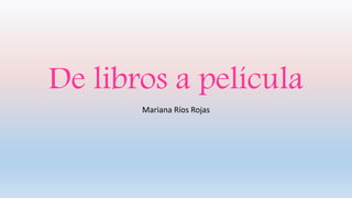 De libros a película
Mariana Ríos Rojas
 