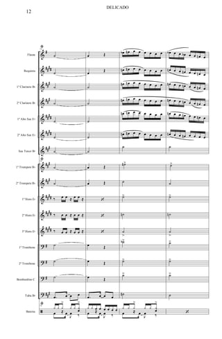 &
&
&
&
&
&
&
&
&
&
&
&
?
?
?
?
ã
#
##
##
##
#
##
#
####
##
##
###
##
#
##
#
##
##
##
##
####
#
#
#
##
#
Flauta
Requinta
1º Clarinete Bb
2º Clarinete Bb
1º Alto Sax Eb
2º Alto Sax Eb
Sax Tenor Bb
1º Trompete Bb
2º Trompete Bb
1º Horn Eb
2º Horn Eb
3º Horn Eb
1º Trombone
2º Trombone
Bombardino C
Tuba Bb
Bateria
73
ﬁ
˙
˙
˙
˙
˙
˙
˙
73
ﬁ
˙
˙
‰ œ œ ≈ œ œ ≈
‰ œ œ ≈ œ œ ≈
‰ œ œ ≈ œ œ ≈
˙
˙
˙
.œ œ œ œ
73
ﬁ
y y y
>
y y y
œ
>
œ ≈ œ
J
œ ‰
œ Œ
œ
Œ
˙
˙
˙
˙
˙
œ Œ
œ Œ
‘
‘
‘
œ Œ
œ Œ
œ Œ
.œ œ œ œ
y y œ œ œ œ œ œ
œ ≈ œ
J
œ ‰
œb œn œ œ œ œ œ œ
œn œn œ œ œ œ œ œ
œn œn œ œ œ œ œ œ
œn œn œ œ œ œ œ œ
œn œn œ œ œ œ œ œ
œn œn œ œ œ œ œ œ
˙
˙n>
˙
˙>
˙n
˙
>
˙b>
˙>
˙>
˙n
y y y
>
y y y
œ
>
œ ≈ œ
J
œ ‰
œb œ œ œb œ œ œn œ
œn œ œ œn œ œ œn œ
œn œ œ œn œ œ œn œ
œn œ œ œn œ œ œn œ
œn œ œ œn œ œ œn œ
œn œ œ œn œ œ œ œ
˙
˙>
˙
˙>
˙n
˙
>
˙>
˙>
˙>
˙
‘
12
DELICADO
 