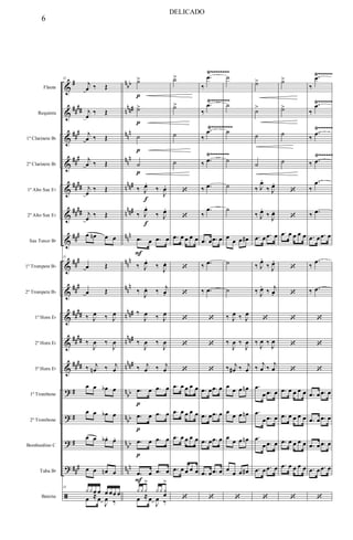 &
&
&
&
&
&
&
&
&
&
&
&
?
?
?
?
ã
#
##
##
##
#
##
#
####
##
##
###
##
#
##
#
##
##
##
##
####
#
#
#
##
#
n
bb
n
nn#
nn
n
nn
n
nnn#
n
nn#
nnn
nn
n
nn
n
n
nn#
n
nn#
nnn#
n
bb
nbb
n
bb
nn
n
Flauta
Requinta
1º Clarinete Bb
2º Clarinete Bb
1º Alto Sax Eb
2º Alto Sax Eb
Sax Tenor Bb
1º Trompete Bb
2º Trompete Bb
1º Horn Eb
2º Horn Eb
3º Horn Eb
1º Trombone
2º Trombone
Bombardino C
Tuba Bb
Bateria
Ÿ~~~~~~~~~ Ÿ~~~~~~
Ÿ~~~~~~~~ Ÿ~~~~~~
Ÿ~~~~~~~~ Ÿ~~~~~~
Ÿ~~~~~~~~ Ÿ~~~~~~
31
j
œ ‰ Œ
j
œ
‰ Œ
j
œ ‰ Œ
j
œ ‰ Œ
j
œ
‰ Œ
j
œ ‰ Œ
œ œn œ œ
31
œ Œ
œ Œ
‰ J
œ ‰ J
œ
‰
J
œ ‰
J
œ
‰ j
œn ‰ j
œ
œ œ œb œ
œ œ œb œ
œ œ œb . œ.
œ œ œn œ
31
yyœ œ œ œœ œ
œ ≈ œ
J
œ ‰
˙>
p
˙>
p
˙
p
˙
p
‰ J
œ.
f
‰
J
œ.
‰ J
œ.
f
‰ J
œ.
.œ
F
œ .œ œ
‰ J
œ.
‰
J
œ.
‰
J
œ. ‰ j
œ.
‰
J
œ ‰ J
œ
‰
J
œ ‰
J
œ
‰ j
œ ‰ j
œ
.œ
p
œ .œ œ
.œ
p
œ .œ œ
.œ
p
œ .œ œ
.œ
F
œ .œ œ
yyy
>
yy y
œ
>
œ ≈ œ
J
œ ‰
˙>
˙>
˙
˙
‘
‘
.œ œ œ œ œ
‘
‘
‘
‘
‘
.œ œ œ œ œ
.œ œ œ œ œ
.œ œ œ œ œ
.œ œ œ œ œ
‘
‰
.œ
‰
.œ
‰
.œ
‰ .œ
‰ .œ
‰
.œ
.œ œ .œ œ
‰ .œ
‰ .œ
‘
‘
‘
.œ œ .œ œ
.œ œ .œ œ
.œ œ .œ œ
.œ œ .œ œ
‘
˙
˙
˙
˙
˙
˙
œ
œ œ œ#
˙
˙
‰ J
œ ‰ J
œ
‰
J
œ ‰
J
œ
‰ j
œ# ‰ j
œ
œ œ œ œn
œ
œ œ œn
œ
œ œ œn
œ œ œ œ#
‘
˙>
˙>
˙
˙
‰ J
œ.
‰ J
œ.
‰ J
œ.
‰ J
œ.
.œ œ .œ œ
‰ J
œ.
‰ J
œ.
‰ J
œ.
‰ j
œ.
‘
‰
J
œ ‰
J
œ
‰
j
œ ‰
j
œ
.œ
œ .œ œ
.œ
œ .œ œ
.œ
œ .œ œ
.œ œ .œ œ
‘
˙>
˙>
˙
˙
‘
‘
.œ œ œ œ œ
‘
‘
‘
‘
‘
.œ œ œ œ œ
.œ œ œ œ œ
.œ œ œ œ œ
.œ œ œ œ œ
‘
‰
.œ
‰
.œ
‰
.œ
‰ .œ
‰
.œ
‰ .œ
.œ œ .œ œ
‰
.œ
‰ .œ
‘
‘
‘
.œ œ .œ œ
.œ œ .œ œ
.œ œ .œ œ
.œ œ .œ œ
‘
6
DELICADO
 